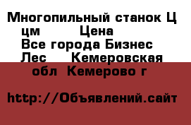  Многопильный станок Ц6 (цм-200) › Цена ­ 550 000 - Все города Бизнес » Лес   . Кемеровская обл.,Кемерово г.